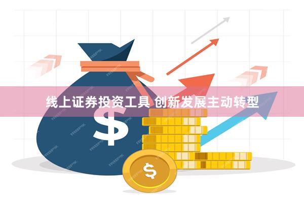 线上证券投资工具 创新发展主动转型