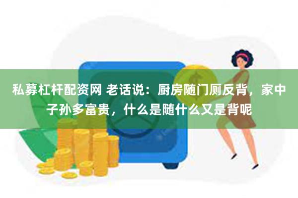 私募杠杆配资网 老话说：厨房随门厕反背，家中子孙多富贵，什么是随什么又是背呢