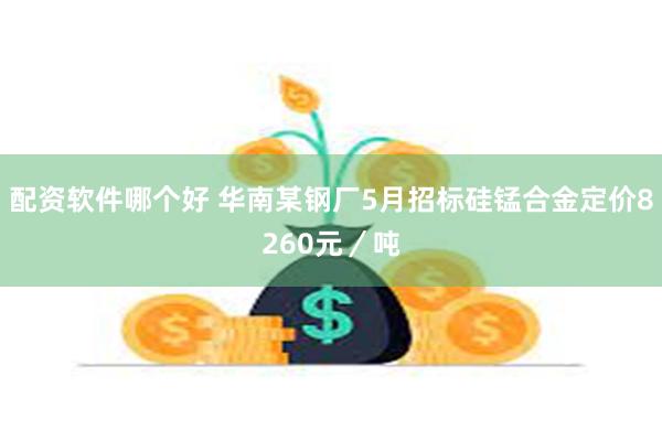 配资软件哪个好 华南某钢厂5月招标硅锰合金定价8260元／吨