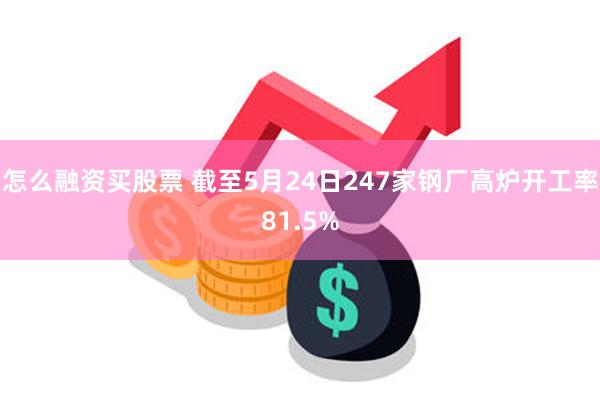 怎么融资买股票 截至5月24日247家钢厂高炉开工率81.5%