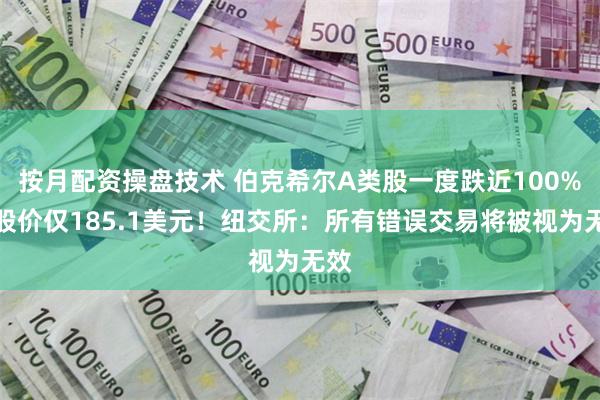 按月配资操盘技术 伯克希尔A类股一度跌近100%，股价仅185.1美元！纽交所：所有错误交易将被视为无效