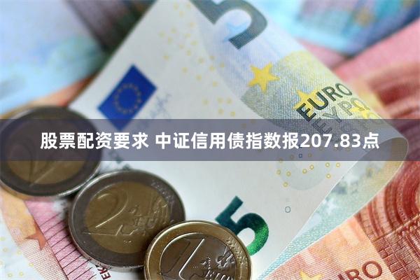 股票配资要求 中证信用债指数报207.83点