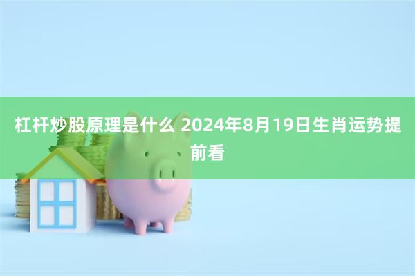 杠杆炒股原理是什么 2024年8月19日生肖运势提前看