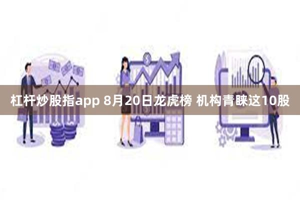 杠杆炒股指app 8月20日龙虎榜 机构青睐这10股