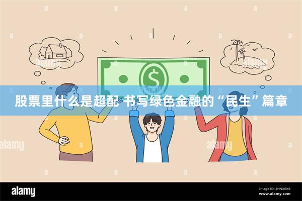 股票里什么是超配 书写绿色金融的“民生”篇章