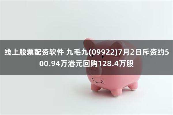 线上股票配资软件 九毛九(09922)7月2日斥资约500.94万港元回购128.4万股