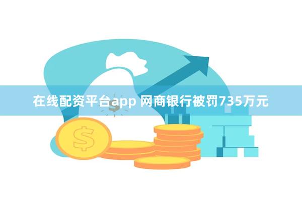 在线配资平台app 网商银行被罚735万元