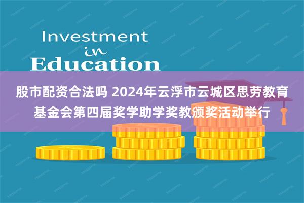 股市配资合法吗 2024年云浮市云城区思劳教育基金会第四届奖学助学奖教颁奖活动举行