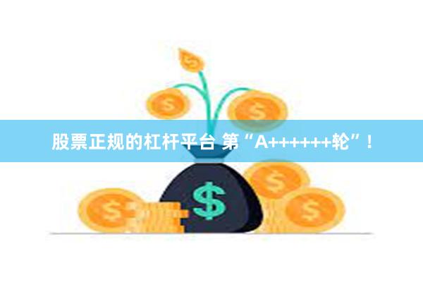 股票正规的杠杆平台 第“A++++++轮”！