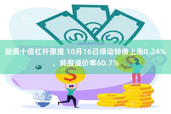 股票十倍杠杆原理 10月16日绿动转债上涨0.24%，转股溢价率60.7%