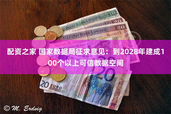 配资之家 国家数据局征求意见：到2028年建成100个以上可信数据空间