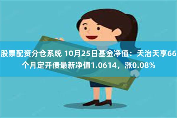 股票配资分仓系统 10月25日基金净值：天治天享66个月定开债最新净值1.0614，涨0.08%