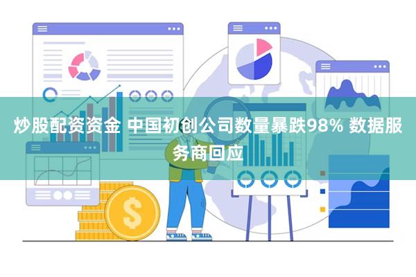 炒股配资资金 中国初创公司数量暴跌98% 数据服务商回应