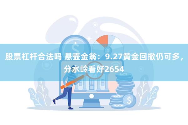 股票杠杆合法吗 悬壶金翁：9.27黄金回撤仍可多，分水岭看好2654