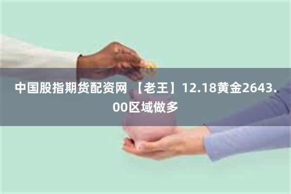 中国股指期货配资网 【老王】12.18黄金2643.00区域做多