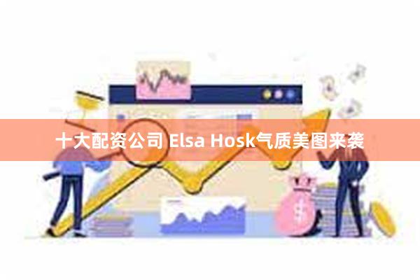 十大配资公司 Elsa Hosk气质美图来袭