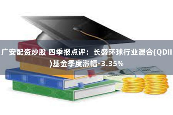 广安配资炒股 四季报点评：长盛环球行业混合(QDII)基金季度涨幅-3.35%