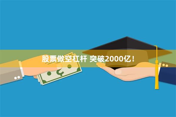 股票做空杠杆 突破2000亿！